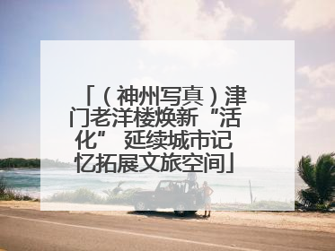 （神州写真）津门老洋楼焕新“活化” 延续城市记忆拓展文旅空间