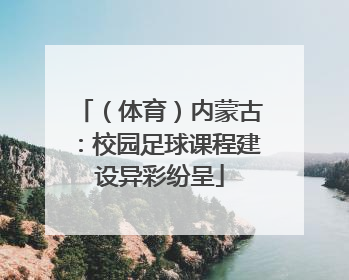 （体育）内蒙古：校园足球课程建设异彩纷呈