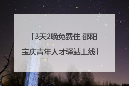 3天2晚免费住 邵阳宝庆青年人才驿站上线