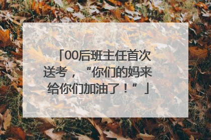 00后班主任首次送考，“你们的妈来给你们加油了！”