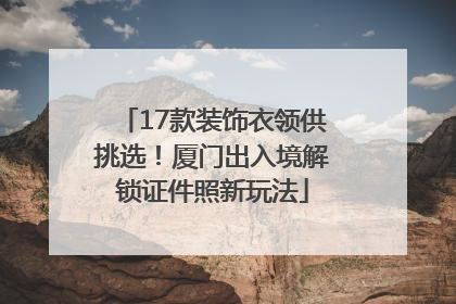 17款装饰衣领供挑选！厦门出入境解锁证件照新玩法