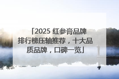 2025 红参膏品牌排行榜压轴推荐，十大品质品牌，口碑一览