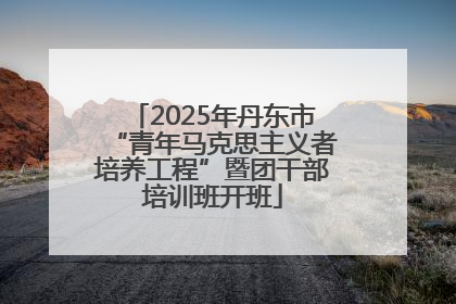 2025年丹东市“青年马克思主义者培养工程”暨团干部培训班开班