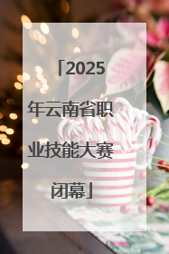 2025年云南省职业技能大赛闭幕