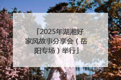 2025年湖湘好家风故事分享会（岳阳专场）举行