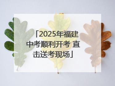 2025年福建中考顺利开考 直击送考现场