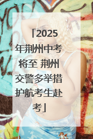 2025年荆州中考将至 荆州交警多举措护航考生赴考