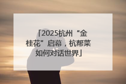 2025杭州“金桂花”启幕，杭帮菜如何对话世界