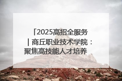 2025高招全服务｜商丘职业技术学院：聚焦高技能人才培养 谱写高质量发展篇章