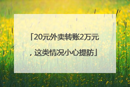 20元外卖转账2万元，这类情况小心提防