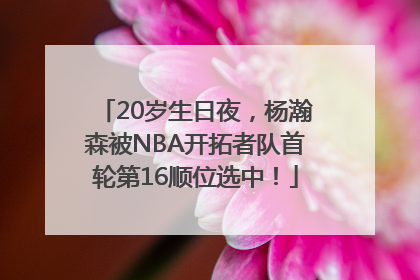 20岁生日夜，杨瀚森被NBA开拓者队首轮第16顺位选中！