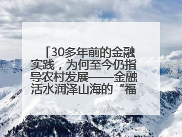 30多年前的金融实践，为何至今仍指导农村发展——金融活水润泽山海的“福建启示”