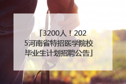3200人！2025河南省特招医学院校毕业生计划招聘公告