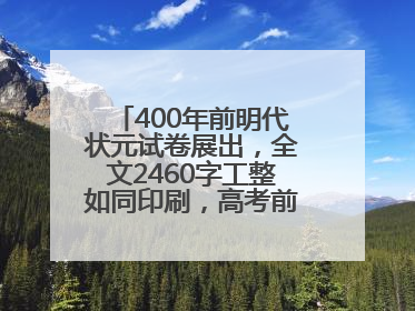 400年前明代状元试卷展出，全文2460字工整如同印刷，高考前预约参观火爆