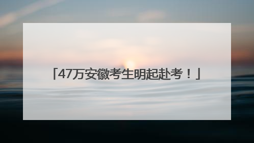 47万安徽考生明起赴考！