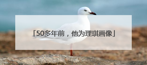 50多年前，他为理琪画像