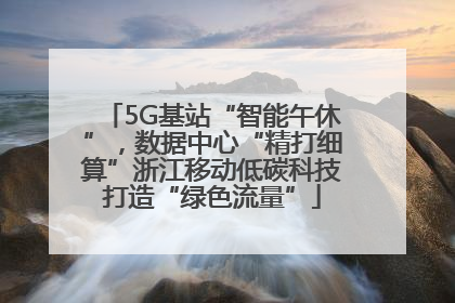 5G基站“智能午休”，数据中心“精打细算”浙江移动低碳科技打造“绿色流量”