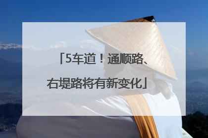 5车道！通顺路、右堤路将有新变化