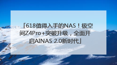 618值得入手的NAS！极空间Z4Pro+突破升级，全面开启AINAS 2.0新时代