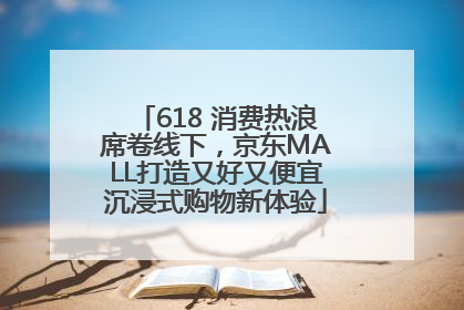 618 消费热浪席卷线下，京东MALL打造又好又便宜沉浸式购物新体验