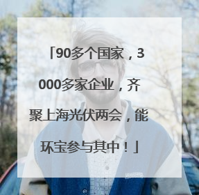 90多个国家，3000多家企业，齐聚上海光伏两会，能环宝参与其中！