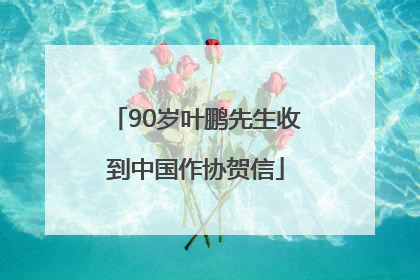 90岁叶鹏先生收到中国作协贺信