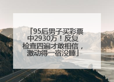 95后男子买彩票中2930万!反复检查四遍才敢相信,激动得一宿没睡