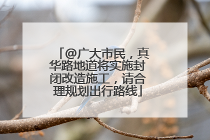 @广大市民，真华路地道将实施封闭改造施工，请合理规划出行路线