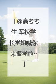 @高考考生 军校学长学姐喊你来报考啦~