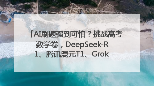 AI刷题强到可怕？挑战高考数学卷，DeepSeek-R1、腾讯混元T1、Grok 3等十大模型测评来了