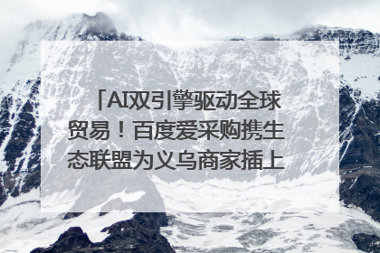 AI双引擎驱动全球贸易！百度爱采购携生态联盟为义乌商家插上“数字翅膀”