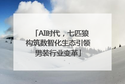 AI时代，七匹狼构筑数智化生态引领男装行业变革