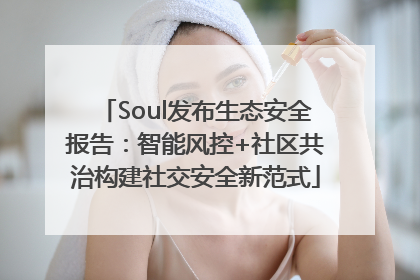 Soul发布生态安全报告：智能风控+社区共治构建社交安全新范式